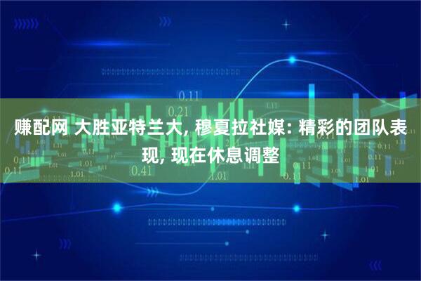 赚配网 大胜亚特兰大, 穆夏拉社媒: 精彩的团队表现, 现在休息调整